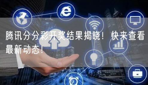 腾讯分分彩开奖结果揭晓!快来查看最新动态!
