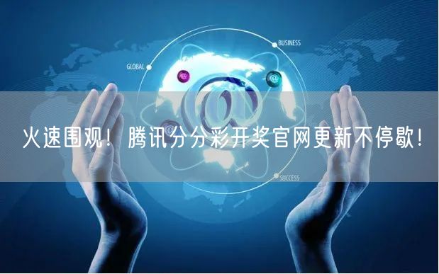 火速围观!腾讯分分彩开奖官网更新不停歇!