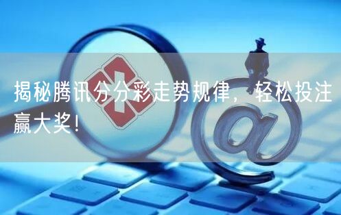 揭秘腾讯分分彩走势规律,轻松投注赢大奖!