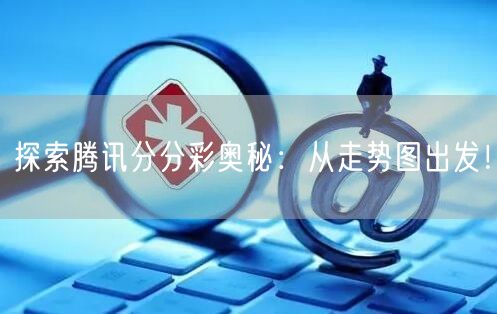 探索腾讯分分彩奥秘:从走势图出发!