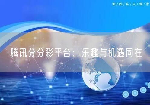 腾讯分分彩平台:乐趣与机遇同在