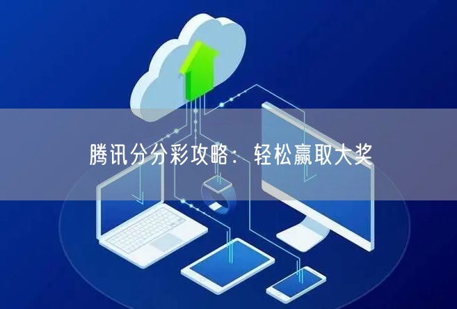 腾讯分分彩攻略:轻松赢取大奖