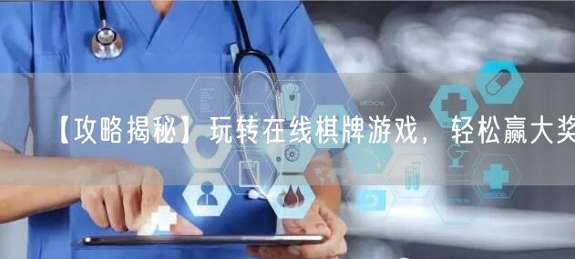 【攻略揭秘】玩转在线棋牌游戏,轻松赢大奖!