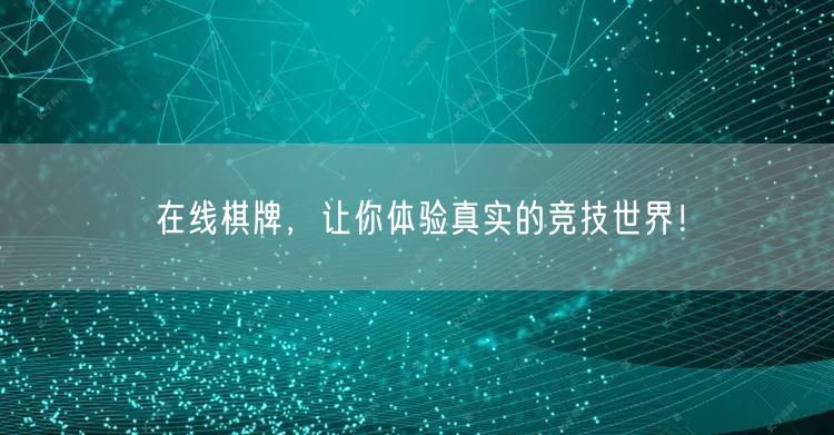 在线棋牌,让你体验真实的竞技世界!