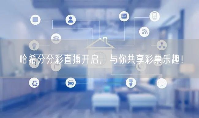 哈希分分彩直播开启,与你共享彩票乐趣!