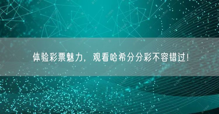 体验彩票魅力,观看哈希分分彩不容错过!