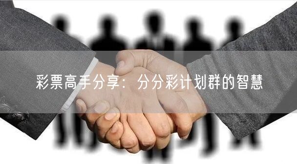 彩票高手分享:分分彩计划群的智慧