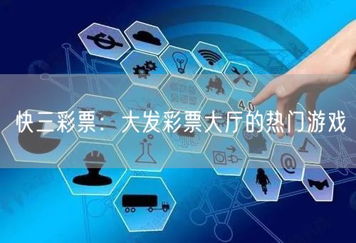 快三彩票:大发彩票大厅的热门游戏