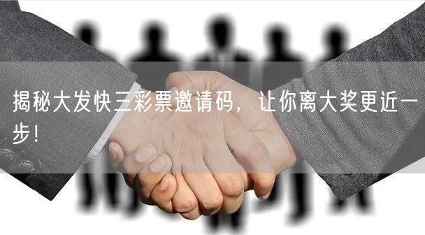 揭秘大发快三彩票邀请码,让你离大奖更近一步!