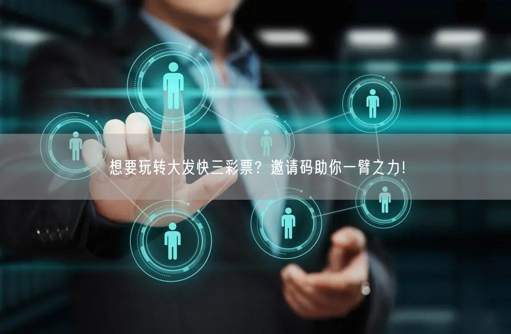 想要玩转大发快三彩票?邀请码助你一臂之力!