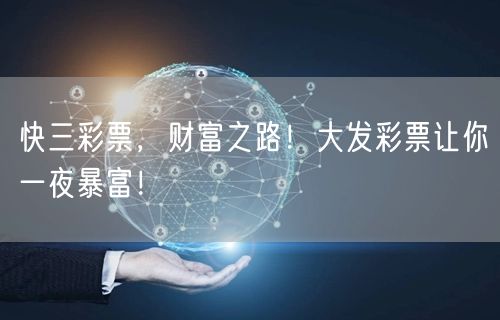 快三彩票,财富之路!大发彩票让你一夜暴富!