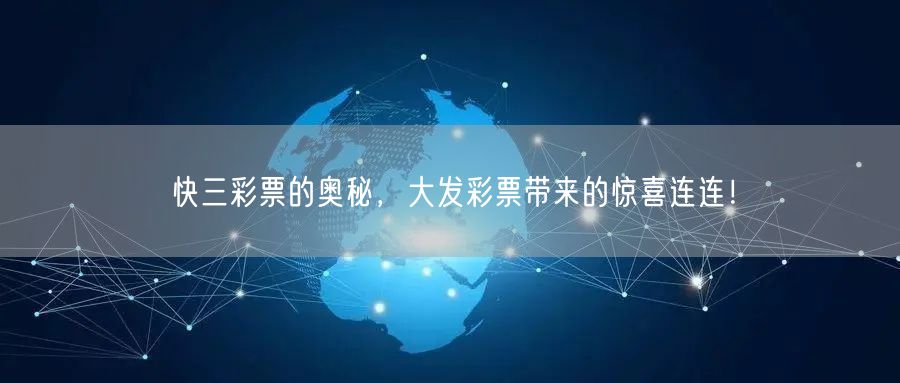 快三彩票的奥秘,大发彩票带来的惊喜连连!