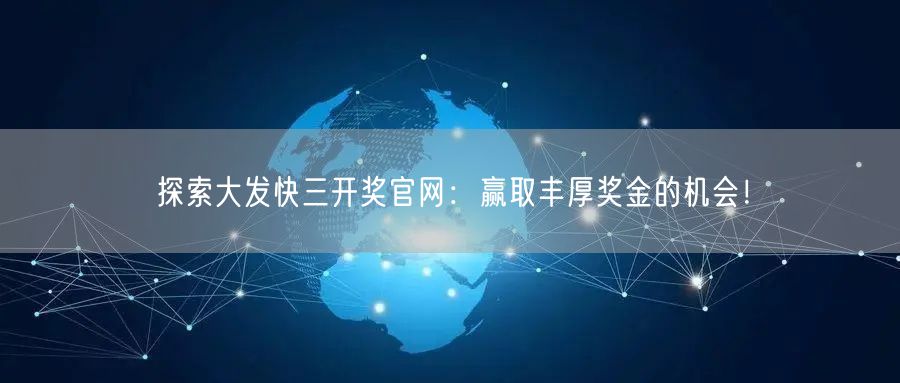 探索大发快三开奖官网:赢取丰厚奖金的机会!