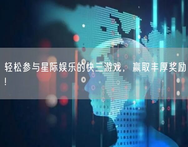轻松参与星际娱乐的快三游戏,赢取丰厚奖励!