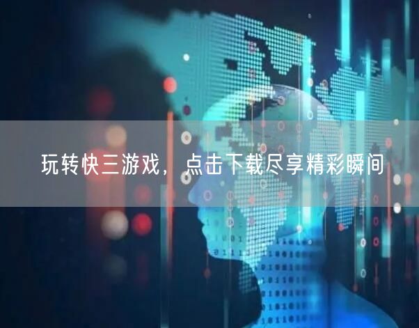 玩转快三游戏,点击下载尽享精彩瞬间