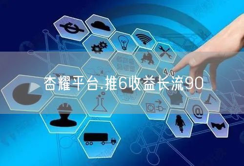 杏耀平台.推6收益长流90