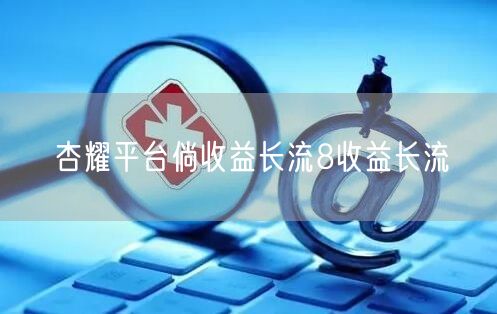 杏耀平台倘收益长流8收益长流